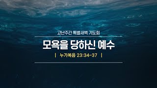 모욕을 당하신 예수(눅 23:34-37) | 이규현 목사 | 화고난주간특새 | 21.03.30