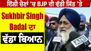 ਦਿੱਲੀ ਚੋਣਾਂ 'ਚ BJP ਦੀ ਵੱਡੀ ਜਿੱਤ 'ਤੇ Sukhbir Singh Badal ਦਾ ਵੱਡਾ ਬਿਆਨ, ਸੁਣੋ ਕੀ ਕਿਹਾ