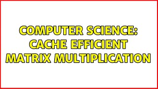 Computer Science: Cache efficient matrix multiplication