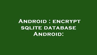 Android : encrypt sqlite database Android:
