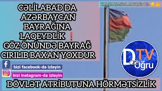 CƏLİLABAD DA BAYRAĞ CIRILIB, DƏYİŞƏN YOXDUR. ATRİBUTUMUZA QARŞI LAQEYDLİK ❗