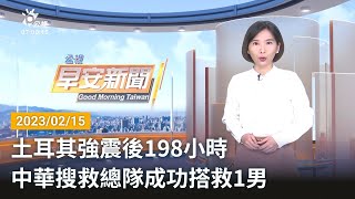 20230215 公視早安新聞 完整版｜土耳其強震後198小時 中華搜救總隊成功搭救1男