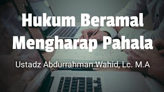 Hukum Beramal Mengharap Pahala - Ustadz Abdurrahman Wahid, Lc. M.A