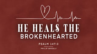 He Heals The Brokenhearted - Psalm 147:3 | Philip Whealy