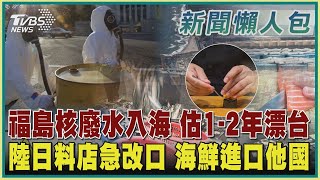 【新聞懶人包】福島核廢水入海 估1-2年漂台 陸日料店急改口 海鮮進口他國｜TVBS新聞 @TVBSNEWS01