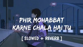 Phir Mohabbat Karne Chala hai Tu (Slowed + Reverb) - Arijit Singh