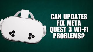 Can Updates Fix Meta Quest 3 Wi-Fi Problems?