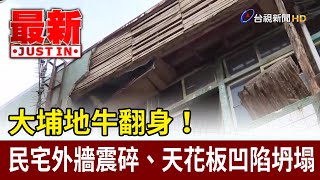 大埔地牛翻身！ 民宅外牆震碎、天花板凹陷坍塌【最新快訊】