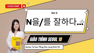 [SEOUL 1B] Bài 9: Ngữ pháp: N을/를 잘하다/ 잘 못하다/ 못하다 | Giáo trình Tiếng Hàn Seoul 1B | Park HA