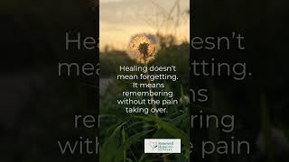 Healing doesn’t mean forgetting. It means remembering without the pain taking over