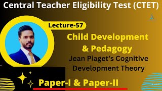 Lecture-57 | Child Development & Pedagogy for CTET, DSSSB, KVS, NET | Piaget's Cognitive Theory |