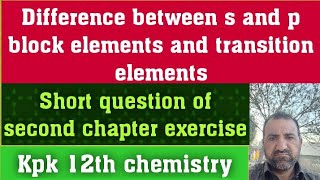 Difference between s and p block elements and transition elements. short question.exercise 2nd chap