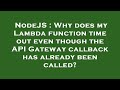 NodeJS : Why does my Lambda function time out even though the API Gateway callback has already been