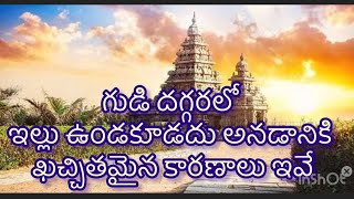 ధర్మ సందేహాలు గుడికి దగ్గరలో ఇల్లు ఉండకూడదు  అంటారు ఎందుకు ఖచ్చితమైనటువంటి కారణాలు ఏంటి?