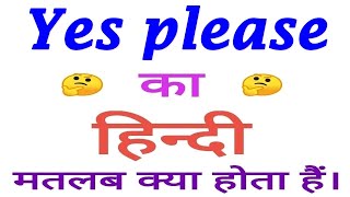 Yes please meaning in hindi | Yes please ka matlab kya hota hai | Yes please का अर्थ