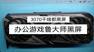 显卡维修3070显卡游戏黑屏鲁大师黑屏办公黑屏怎么回事