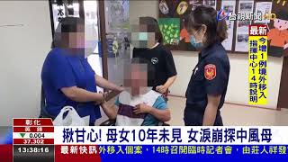 揪甘心！ 母女10年未見 女淚崩探中風母