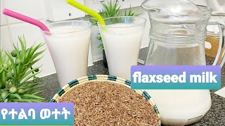 የተልባ ወተት አዘገጃጀት-how to make flaxseed milk,Ethiopian food