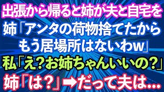 【スカッとする話】出張から帰ると姉が夫と自宅を奪い、引っ越してきていた。姉「アンタの荷物は捨てたから居場所はないわw」私「え？お姉ちゃんいいの？」姉「は？」実は…【修羅場】