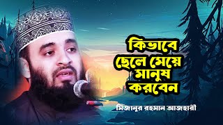 কিভাবে ছেলে - মেয়ে মানুষ করবেন | মিজানুর রহমান আজহারী | Mizanur Rahman Azhari | Bangla Waz