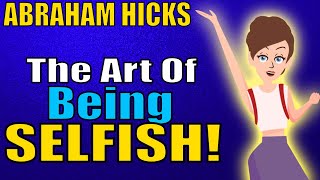 The True VALUE of Being Selfish... Abraham Hicks