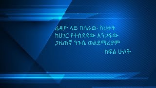 በሬድዮ ላይ በሰራው ስህተት ከሀገር የተሰደደው አንጋፋው ጋዜጠኛ ንጉሴ ወልደማሪያም፡፡ ክፍል 2