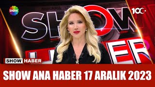 Show Ana Haber 17 Aralık 2023