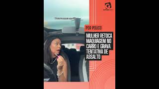 Mulher retoca maquiagem no carro e grava tentativa de assalto