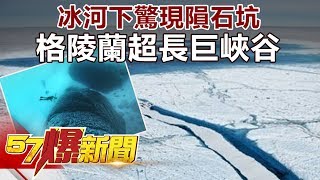 冰河下驚現隕石坑 格陵蘭超長巨峽谷《57爆新聞》精選篇 網路獨播版