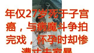 年仅27岁死于子宫癌，与病魔斗争拍完戏，怀孕时却惨遭丈夫家暴