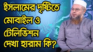 ইসলামের দৃষ্টিতে মোবাইল ও টেলিভিশন দেখা হারাম কি?