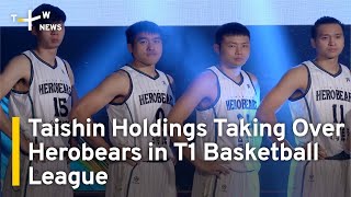 Taishin Holdings Taking Over Herobears in T1 Basketball League | TaiwanPlus News