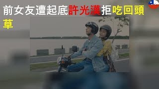 前女友遭起底 許光漢拒吃回頭草