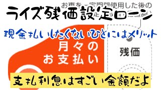 ライズ残価設定ローン　現金払いしたくない人にはメリット　支払利息はすごい金額だよ