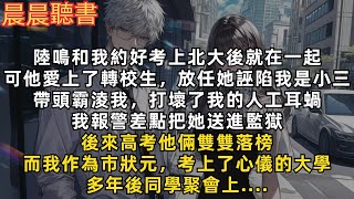 陸鳴和我約好考上北大後就在一起，可他愛上了轉校生，放任她誣陷我是小三，帶頭霸淩我，打壞了我的人工耳蝸，我報警差點把她送進監獄。後來高考他倆雙雙落榜，而我作為市狀元，考上了心儀的大學。多年後同學聚會上