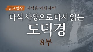 [금요명상] 다석 사상으로 다시 읽는 도덕경 8부 상선약수(上善若水) '가장 착함은 물과 같다'ㅣ 다석을 아십니까 89편