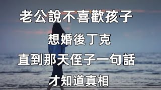 老公說不喜歡孩子，想婚後丁克，直到那天侄子一句話，才知道真相#情感故事#家庭故事#婚姻#恋爱