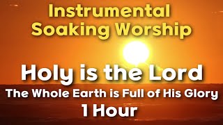 [1Hour Instrumental Soaking Worship] The Whole Earth is Full of His Glory | Holy is the LORD