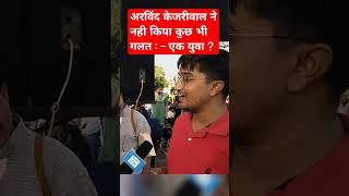 Public opinion -अरविंद केजरीवाल ने नही किया कुछ भी गलत :–एक युवा? | #shorts #trending #viral #news