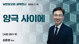 김준영 목사  낮은담교회 새벽만나   2025. 1. 10 “양극 사이에” 시편 28편