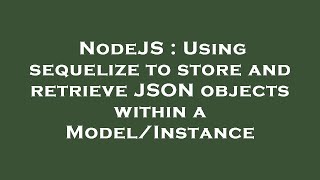 NodeJS : Using sequelize to store and retrieve JSON objects within a Model/Instance