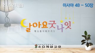 21.6.21 월요일 제220회 달아요 굿나잇(수유제일교회 매일통독하루기도, 이사야 48 - 50장)