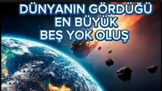 DÜNYANIN GÖRDÜĞÜ EN BÜYÜK 5 YOK OLUŞ