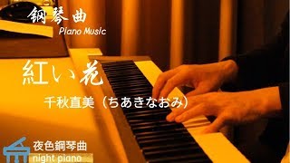 鋼琴曲Piano Music  千秋直美（ちあきなおみ）《紅い花 》 「紅色的花滿懷眷戀 傾吐的戀歌  那一天那一刻 此刻在何處」  ▏夜色鋼琴曲Night Piano