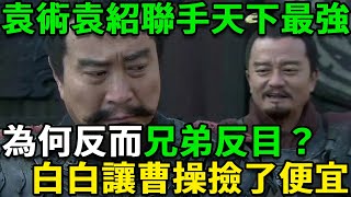 袁術和袁紹聯手後就是天下最強，為何反而兄弟反目？白白讓曹操撿了便宜