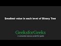 Smallest value in each level of Binary Tree | GeeksforGeeks
