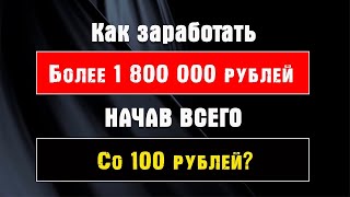 Как Сделать Более 1 800 000 руб. в Интернете Начав ВСЕГО со 100 руб.