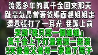 流落多年的真千金回來那天，趾高氣昂當著爸媽面趕姐姐走，還囂張打了一耳光 我護上前，哭說｢我只認一個姐姐｣，真千金上下打量我說一起滾，5天後養父養母一家進了局子#情感故事 #唯美頻道 #爽文