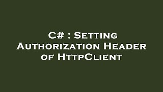 C# : Setting Authorization Header of HttpClient