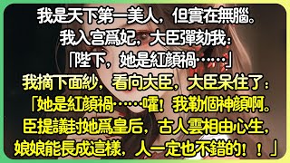 【古言💕完结】我是天下第一美人，但實在無腦。我入宮為妃，大臣彈劾我：「陛下，她是紅顏禍……」我脫下面紗，看向大臣，大臣呆住了：「她是紅顏禍……嚯！我勒個神顏啊。臣提議封她為皇后！」#薄荷听书